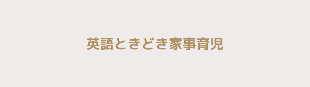 英語ときどき家事育児 幼児英語教育 英語中級ママの幼児英語教育 家事時短法